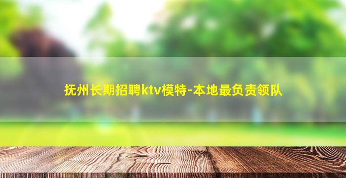 抚州长期招聘ktv模特-本地最负责领队